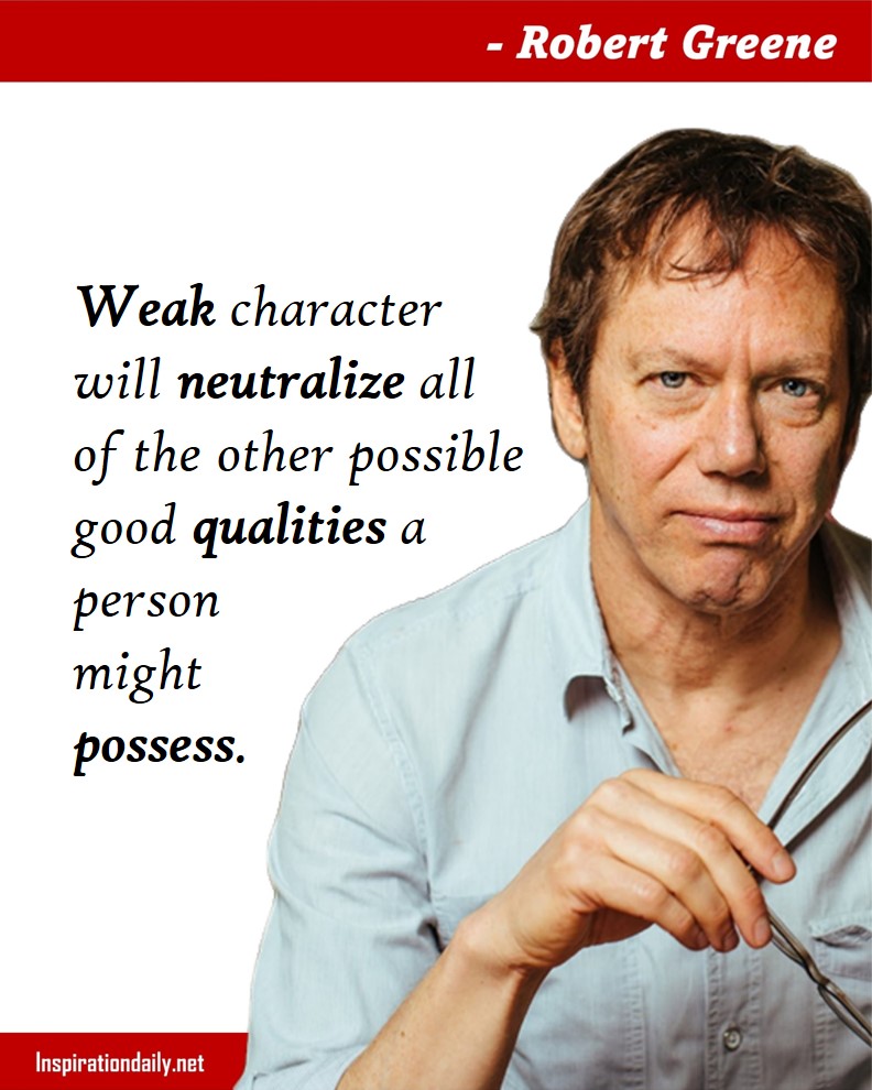 Robert Greene Quotes: Weak character will neutralize all of the other possible good qualities a person might possess. 