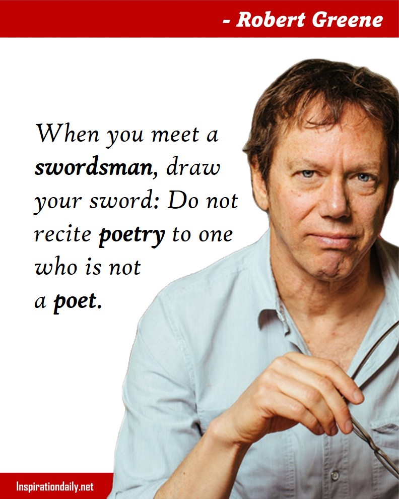 Robert Greene Quotes: When you meet a swordsman, draw your sword: Do not recite poetry to one who is not a poet. 