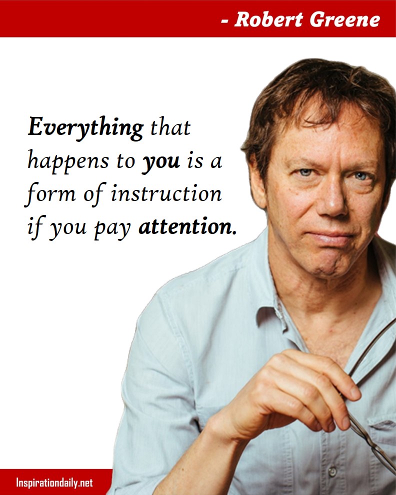 Robert Greene Quotes: Everything that happens to you is a form of instruction if you pay attention. 