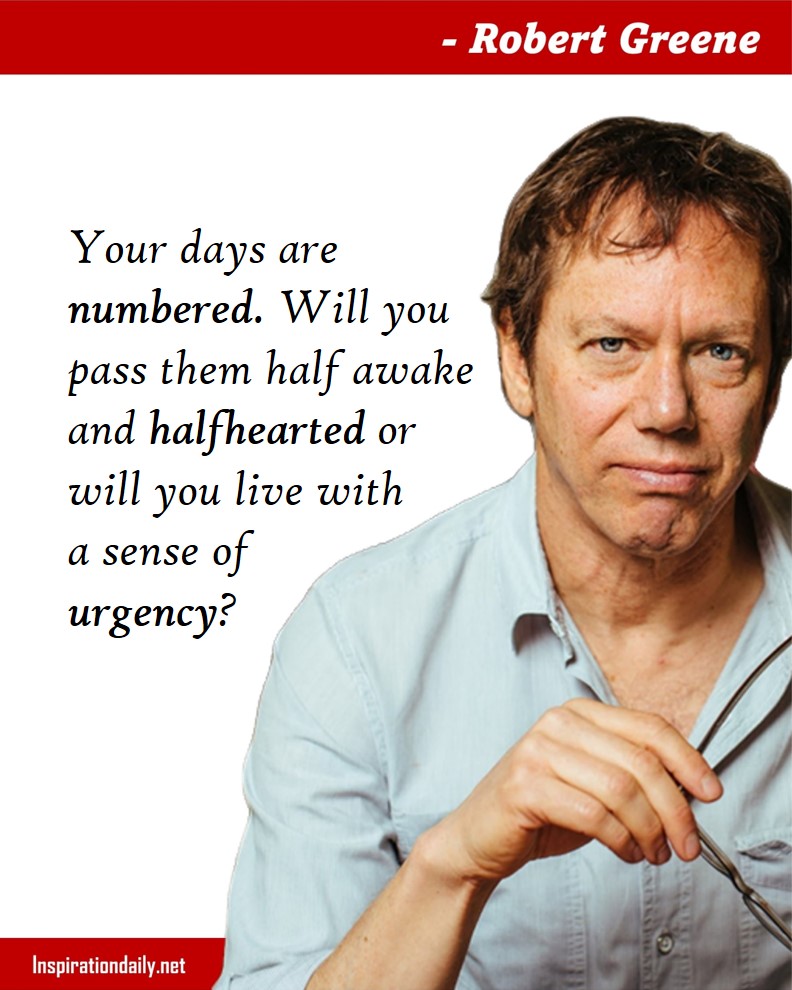 Robert Greene Quotes: Your days are numbered. Will you pass them half awake and halfhearted or will you live with a sense of urgency? 