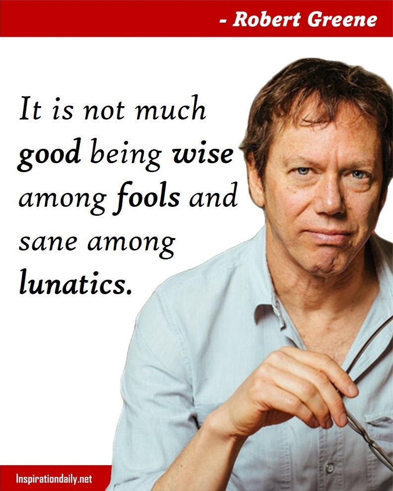Robert Greene Quotes: It is not much good being wise among fools and sane among lunatics. 