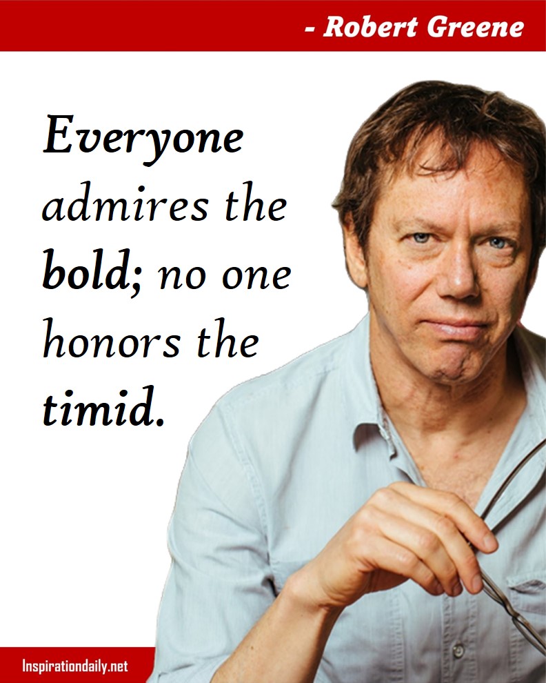 Robert Greene Quotes: Everyone admires the bold; no one honors the timid. 