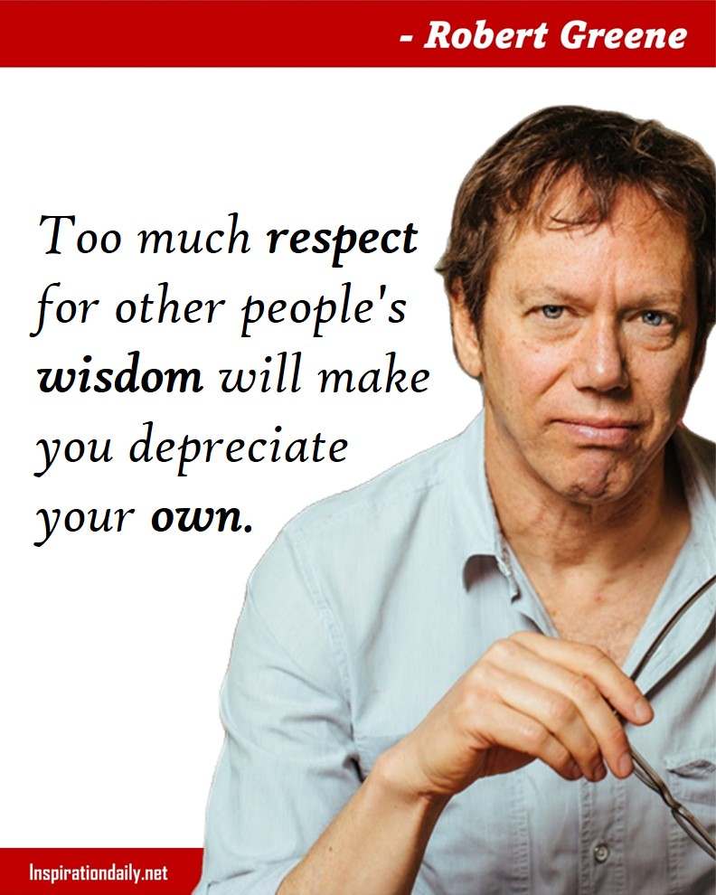 Robert Greene Quotes: Too much respect for other people's wisdom will make you depreciate your own. 