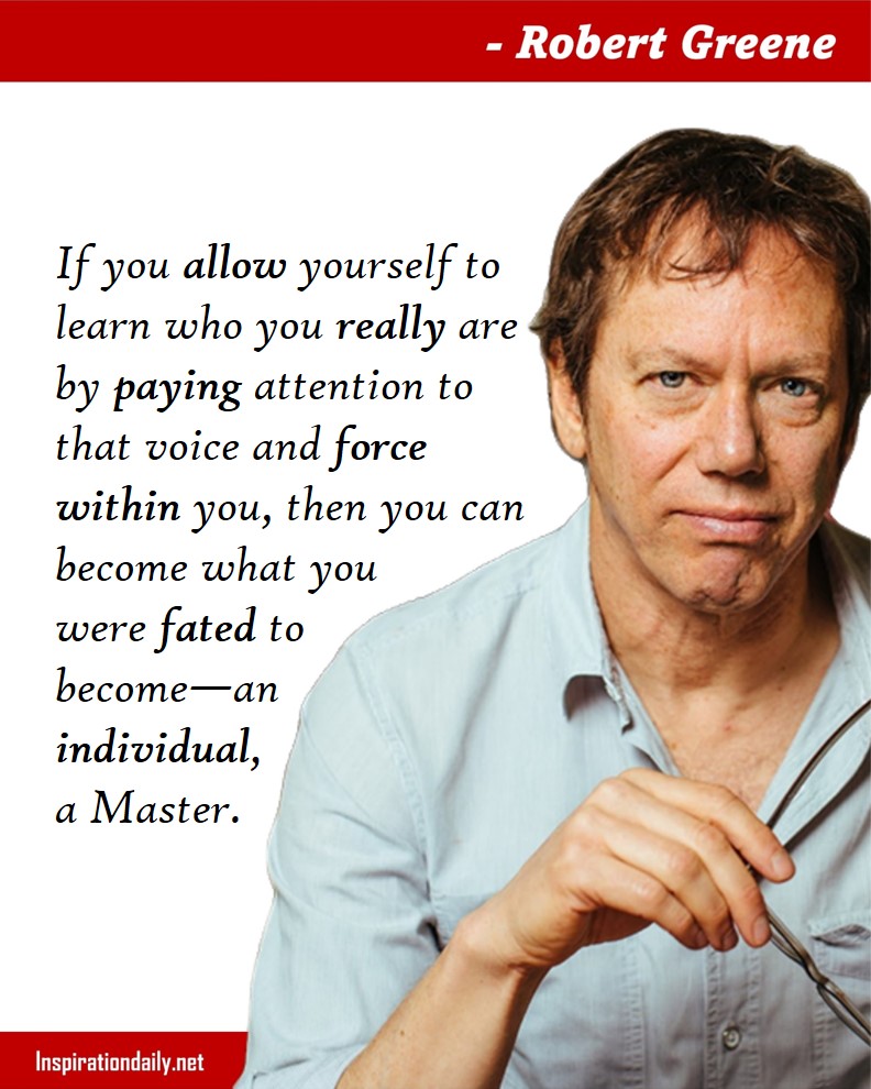Robert Greene Quotes: If you allow yourself to learn who you really are by paying attention to that voice and force within you, then you can become what you were fated to become—an individual, a Master. 