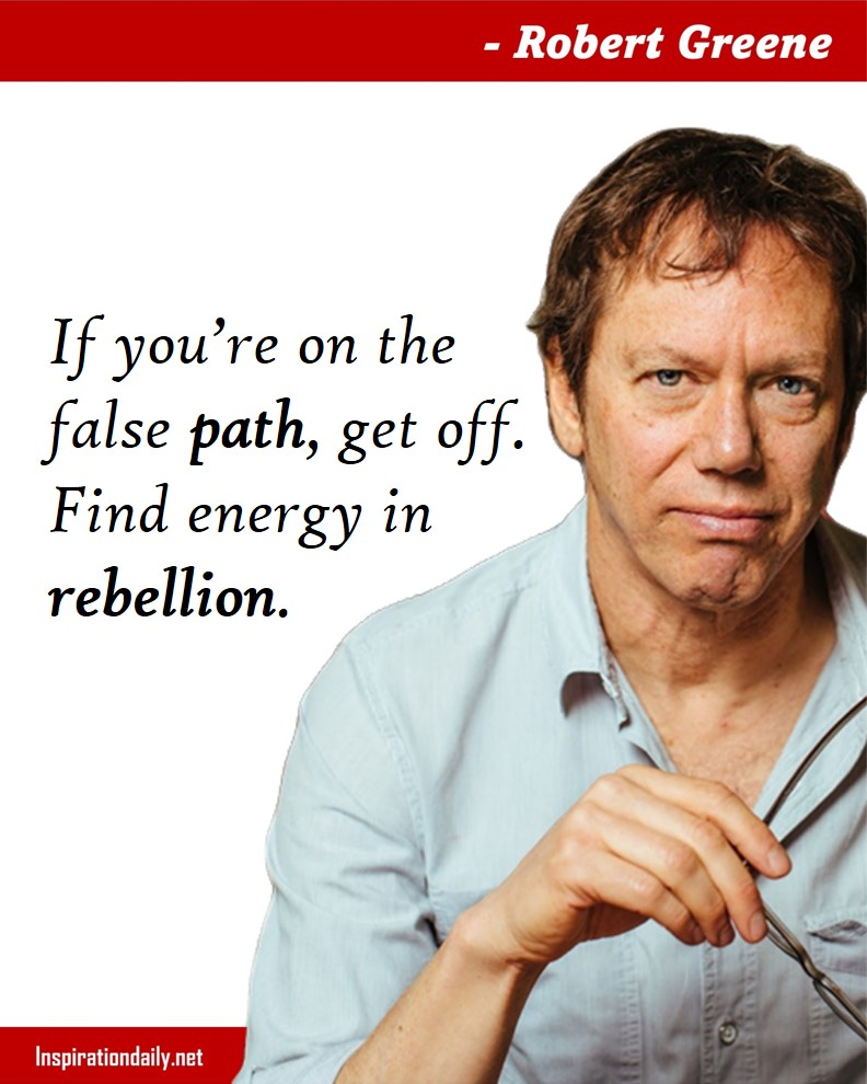 Robert Greene Quotes: If you’re on the false path, get off. Find energy in rebellion. 