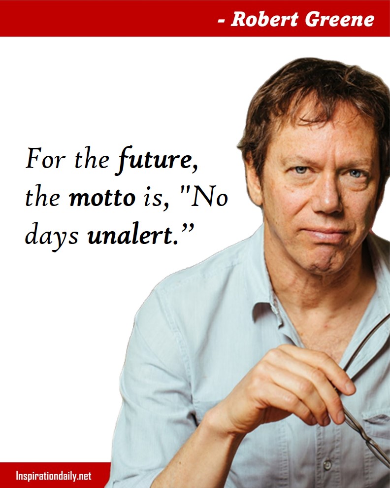 Robert Greene Quotes: For the future, the motto is, "No days unalert.” 