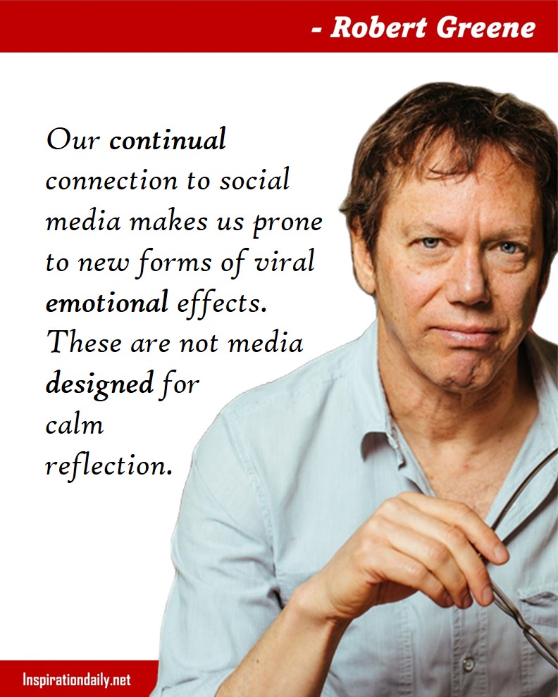 Robert Greene Quotes: Our continual connection to social media makes us prone to new forms of viral emotional effects. These are not media designed for calm reflection. 