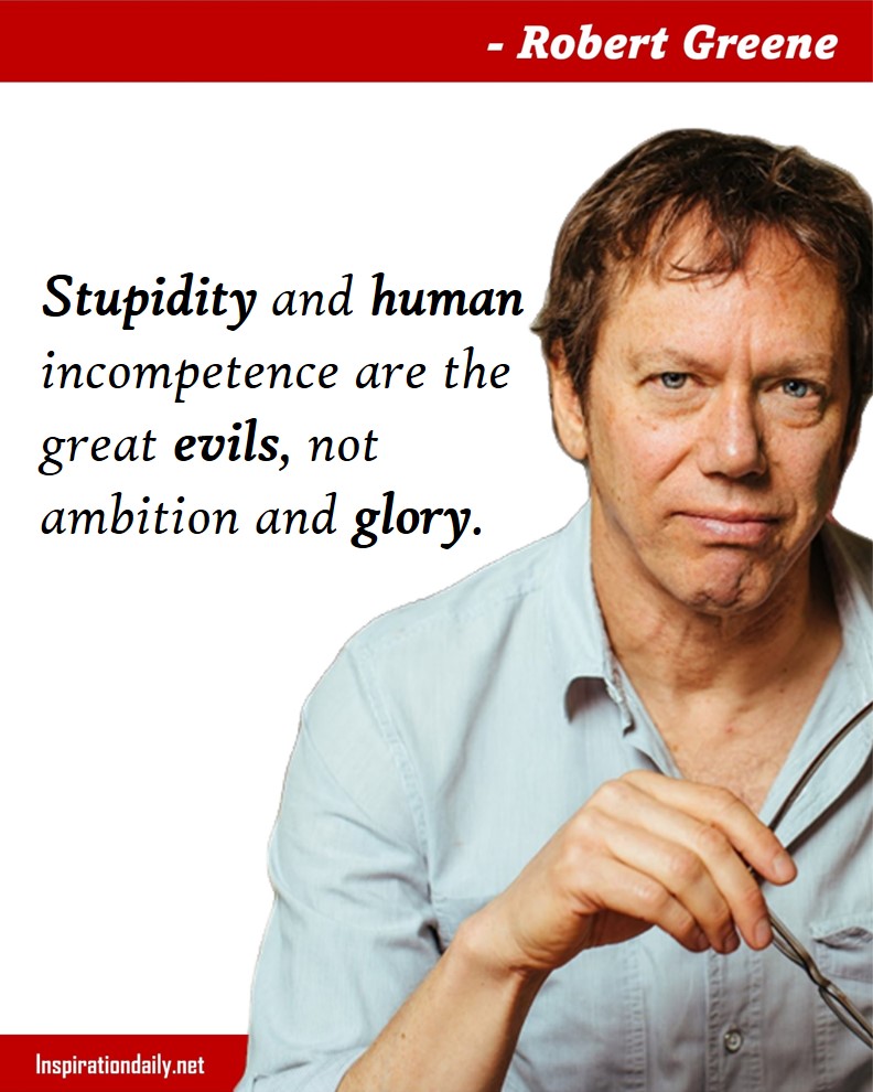 Robert Greene Quotes: Stupidity and human incompetence are the great evils, not ambition and glory. 